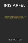 Iris Apfel: A Tapestry of Style, Creativity, and Unapologetic Individuality by N