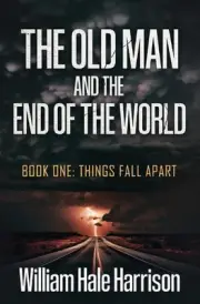 The Old Man and the End of the World: Book One: Things Fall Apart by William Har