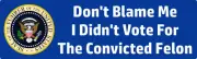 "Don’t Blame Me I Didn’t Vote For The Convicted Felon" anti-Trump Bumper Sticker