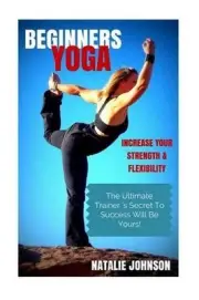 Beginners Yoga: Increase Your Strength and Flexibility: The Ultimate Trainer's S