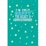 I M ONLY HAPPY THE SECRET IS CONFECTIONERY NOTEBOOK LOVERS GIFT: LINED NOTEBOOK / JOURNAL GIFT, 120 PAGES, 6X9, SOFT COVER, MATTE FINISH