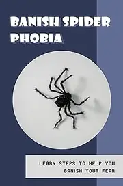 Banish Spider Phobia: Learn Steps To Help You Banish Your Fear