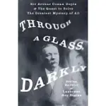 THROUGH A GLASS, DARKLY: SIR ARTHUR CONAN DOYLE AND THE QUEST TO SOLVE THE GREATEST MYSTERY OF ALL