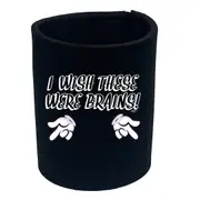 Wish These Were Brains - Funny Novelty Stubby Holder