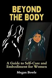 Beyond the Body: A Guide to Self-Care and Embodiment for Women