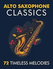 Alto Saxophone Classics: 72 Timeless Melodies
