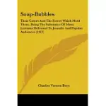 SOAP-BUBBLES: THEIR COLOURS AND THE FORCES WHICH MOLD THEM, BEING THE SUBSTANCE OF MANY LECTURES DELIVERED TO JUVENILE AND POPUL