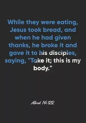 Mark 14: 22 Notebook: While they were eating, Jesus took bread, and when he had given thanks, he broke it and gave it to his di