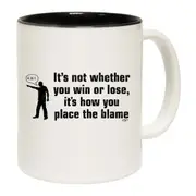 Its Not Whether You Win Or Lose Its How You Place The Blame Mug Cup