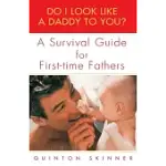DO I LOOK LIKE A DADDY TO YOU?: A SURVIVAL GUIDE FOR FIRST-TIME FATHERS