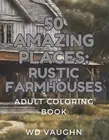 50 Amazing Places: Rustic Farmhouses: Adult Coloring Book by Wd Vaughn Paperback