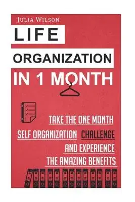 Life Organization in 1 Month: Take the One Month Self Organization Challenge and Experience the Amazing Benefits