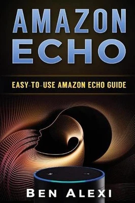 Amazon Echo: Easy-to-Use Guide for Amazon Echo, Dot, and Tap (Booklet) by Ben Al