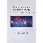CHIRON, 2012, AND THE AQUARIAN AGE: THE KEY AND HOW TO USE IT