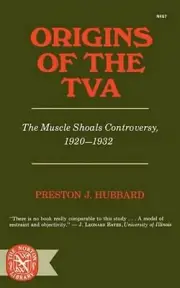 Origins of the TVA: The Muscle Shoals Controversy, 1920-1932 by Preston J. Hubba