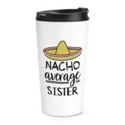 Nacho Average Sister Travel Mug Cup Worlds Best Favourite Funny Awesome