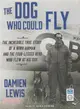 The Dog Who Could Fly ― The Incredible True Story of a Wwii Airman and the Four-legged Hero Who Flew at His Side