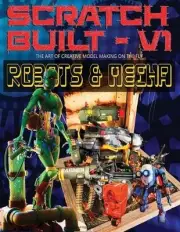 Scratch Built: Volume 1 Robots & Mecha: The Art of Creative Model Making on the