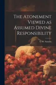 The Atonement Viewed as Assumed Divine Responsibility by Samson, G. W.