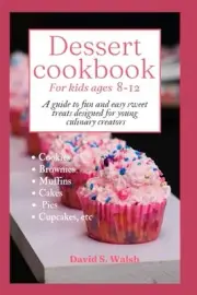 Walsh - Dessert cookbook for kids ages 8-12 A guide to fun and easy s - J555z