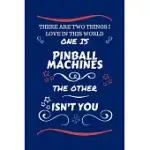 THERE ARE TWO THINGS I LOVE IN THIS WORLD ONE IS PINBALL MACHINES THE OTHER ISN’’T YOU: PERFECT GAG GIFT FOR A LOVER OF PINBALL MACHINES - BLANK LINED