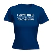 Didnt Do It Oh Wait That Yeah Did That - Funny Novelty Womens T-Shirt T Shirt Tshirt