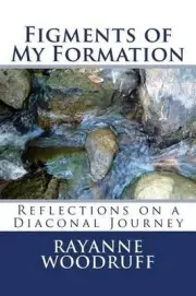 Figments of My Formation: Reflections on a Diaconal Journey by Rayanne J. Woodru