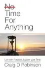 Time for Anything: Live with Purpose, Master Your Time by Robinson, Craig D.