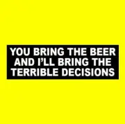 Funny "YOU BRING THE BEER AND I'LL BRING THE TERRIBLE DECISIONS" bumper sticker
