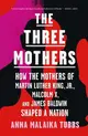 The Three Mothers: How the Mothers of Martin Luther King, Jr., Malcolm X, and James Baldwin Shaped a Nation