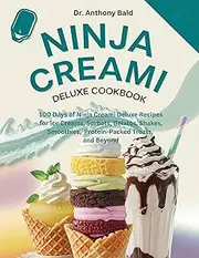 Ninja Creami Deluxe Cookbook : 100 days of Ninja Creami deluxe Recipes for ice cream, sorbets, gelatos, shakes, smoothies, protein packed treats.