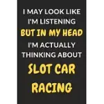 I MAY LOOK LIKE I’’M LISTENING BUT IN MY HEAD I’’M ACTUALLY THINKING ABOUT SLOT CAR RACING: SLOT CAR RACING JOURNAL NOTEBOOK TO WRITE DOWN THINGS, TAKE