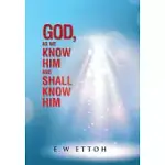 GOD, AS WE KNOW HIM AND SHALL KNOW HIM