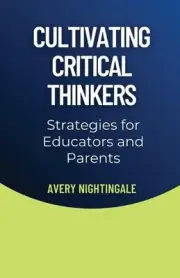 Cultivating Critical Thinkers: Strategies for Educators and Parents by Avery Nig