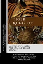 Tiger Kung Fu: Mastery of Strength, Ferocity, and Combat Strategy: Uncovering It