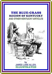 The Blue-Grass Region of Kentucky and other Kentucky Articles by James Lane Allen : (full image Illustrated)