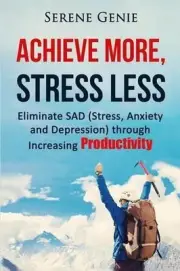 Achieve More, Stress Less: Eliminate SAD (Stress, Anxiety, Depression) through I
