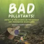 Bad Pollutants! Impact of Pollutants on Freshwater and Freshwater Ecosystems