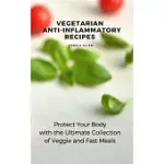 VEGETARIAN ANTI-INFLAMMATORY RECIPES: PROTECT YOUR BODY WITH THE ULTIMATE COLLECTION OF VEGGIE AND FAST MEALS