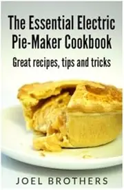 The Essential Electric Pie Maker Cookbook.: Great recipes, Tips and Tricks