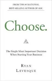 Choose: The Single Most Important Decision When Starting Your Business