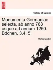 Monumenta Germaniae selecta, ab anno 768 usque ad annum 1250. Bdchen. 3,4, 5.