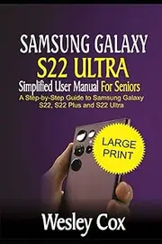 Samsung Galaxy S22 Ultra Simplified User Manual For Elderly: A Step-by-Step Guide to Samsung Galaxy S22, S22 Plus and S22 Ultra