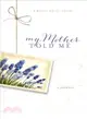 My Mother Told Me ─ A Mother's Gift of a Lifetime, Inspirational Journal