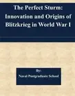 The Perfect Sturm: Innovation and Origins of Blitzkrieg in World War I by Naval