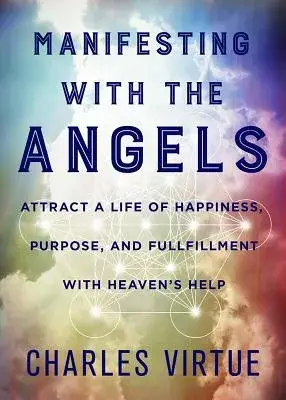 Manifesting with the Angels: Attract a Life of Happiness, Purpose, and Fulfillment with Heaven’s Help