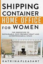 Shipping Container Home Office for Women: The Prototype to Sustainable, Eco-Friendly Craft and Entrepreneurial Space