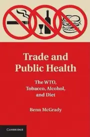 Trade and Public Health: The WTO, Tobacco, Alcohol, and Diet by Benn McGrady