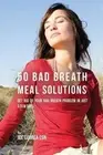 50 Bad Breath Meal Solutions: Get Rid of Your Bad Breath Problem in Just a Few D
