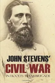 JOHN STEVENS' CIVIL WAR IN HOOD'S TEXAS BRIGADE: By Judge Jno. W. Stevens *NEW*
